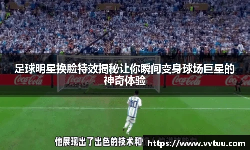 足球明星换脸特效揭秘让你瞬间变身球场巨星的神奇体验
